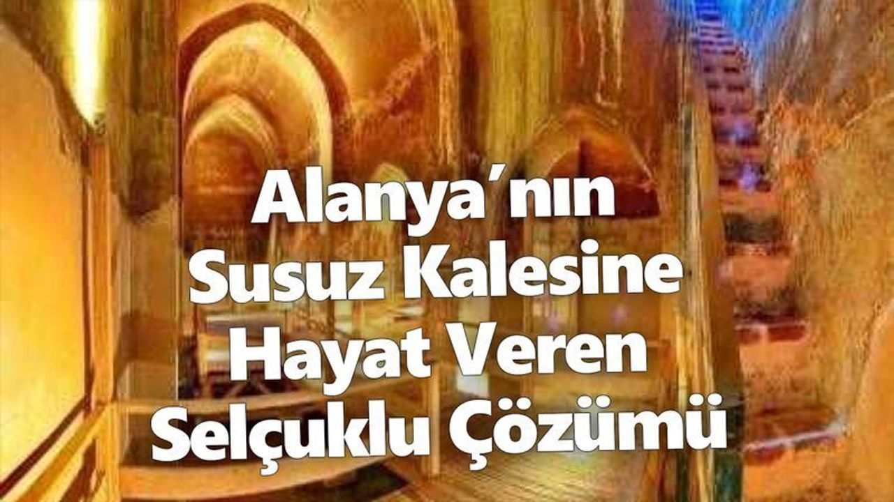 Alanya’nın Susuz Kalesine Hayat Veren Selçuklu Çözümü
