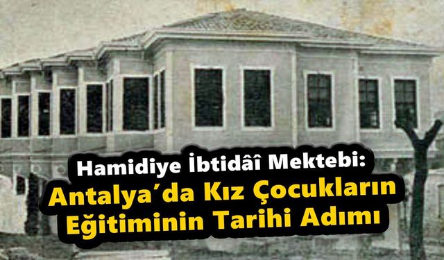 Hamidiye İbtidâî Mektebi: Antalya’da Kız Çocukların Eğitiminin Tarihi Adımı